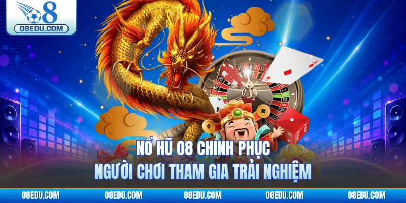 Nổ hũ O8 chinh phục người chơi tham gia trải nghiệm
